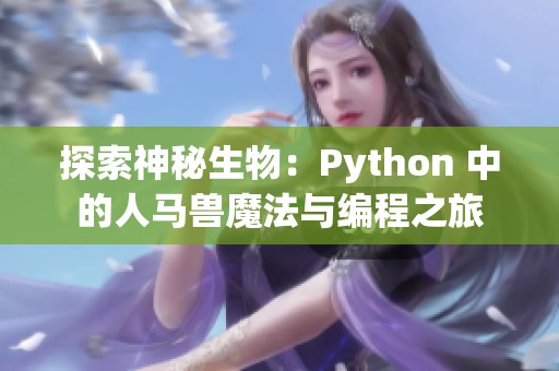 探索神秘生物：Python 中的人马兽魔法与编程之旅