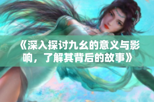 《深入探讨九幺的意义与影响，了解其背后的故事》