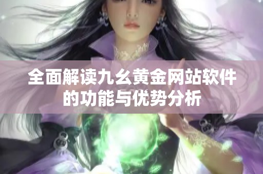 全面解读九幺黄金网站软件的功能与优势分析