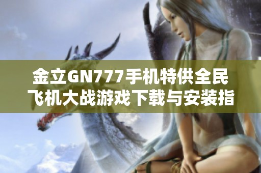 金立GN777手机特供全民飞机大战游戏下载与安装指南