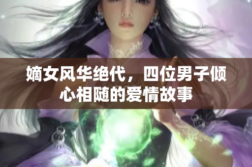 嫡女风华绝代，四位男子倾心相随的爱情故事