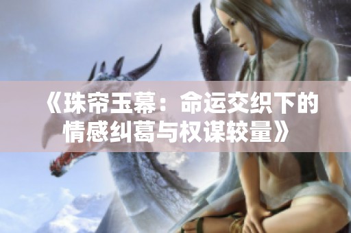 《珠帘玉幕：命运交织下的情感纠葛与权谋较量》