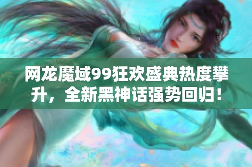 网龙魔域99狂欢盛典热度攀升，全新黑神话强势回归！