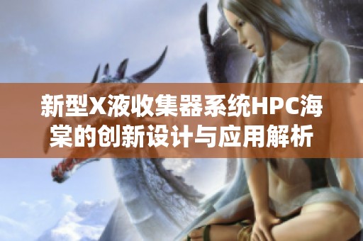 新型X液收集器系统HPC海棠的创新设计与应用解析