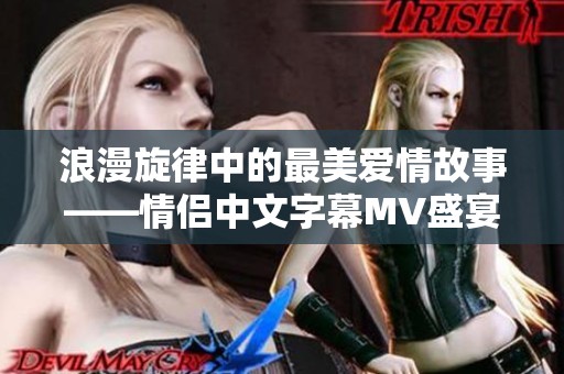 浪漫旋律中的最美爱情故事——情侣中文字幕MV盛宴