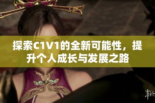 探索C1V1的全新可能性，提升个人成长与发展之路