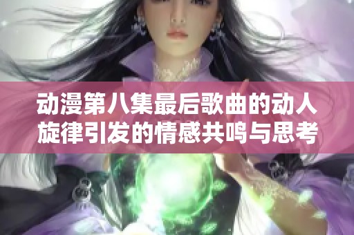 动漫第八集最后歌曲的动人旋律引发的情感共鸣与思考