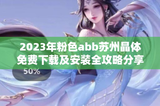 2023年粉色abb苏州晶体免费下载及安装全攻略分享