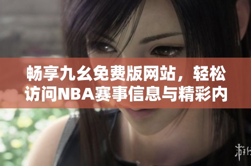 畅享九幺免费版网站，轻松访问NBA赛事信息与精彩内容