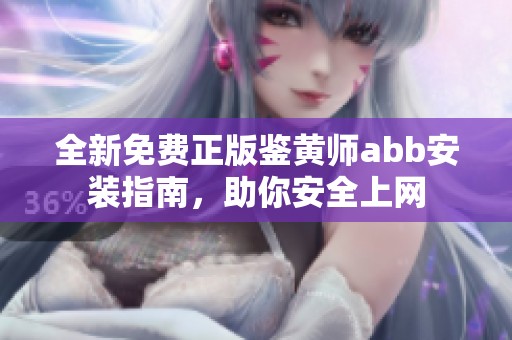 全新免费正版鉴黄师abb安装指南，助你安全上网