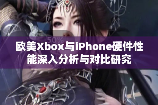 欧美Xbox与iPhone硬件性能深入分析与对比研究