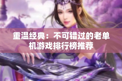 重温经典：不可错过的老单机游戏排行榜推荐