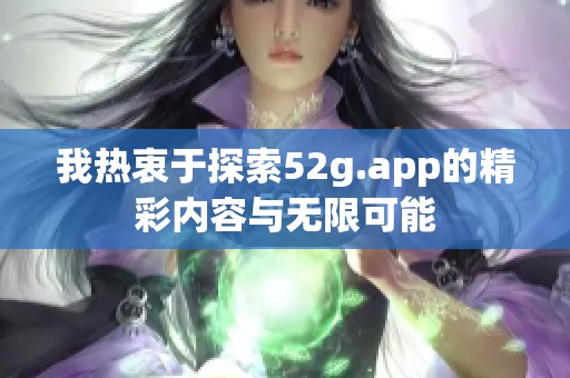 我热衷于探索52g.app的精彩内容与无限可能