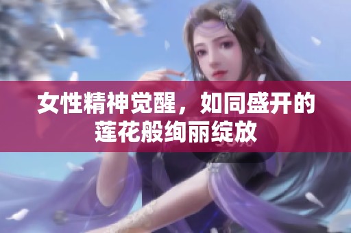 女性精神觉醒，如同盛开的莲花般绚丽绽放