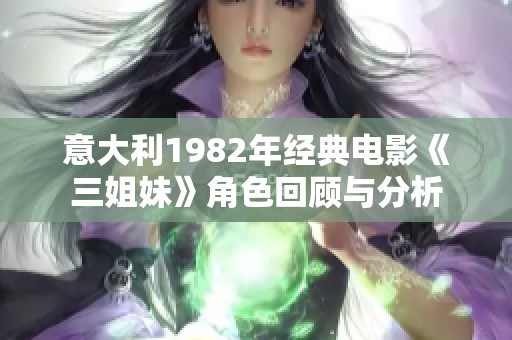 意大利1982年经典电影《三姐妹》角色回顾与分析