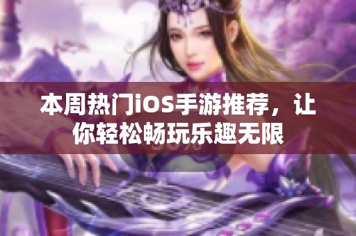 本周热门iOS手游推荐，让你轻松畅玩乐趣无限