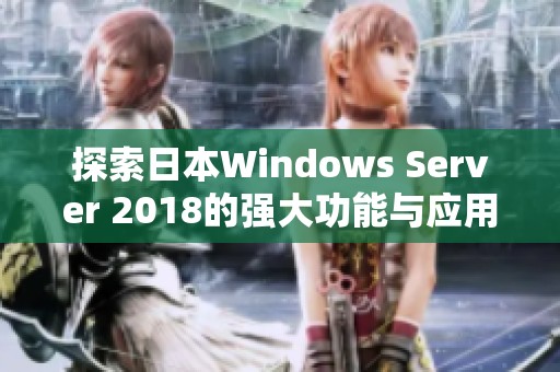 探索日本Windows Server 2018的强大功能与应用场景