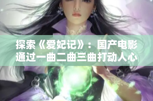 探索《爱妃记》：国产电影通过一曲二曲三曲打动人心