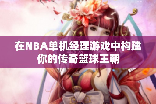 在NBA单机经理游戏中构建你的传奇篮球王朝