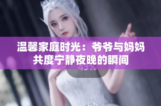 温馨家庭时光：爷爷与妈妈共度宁静夜晚的瞬间