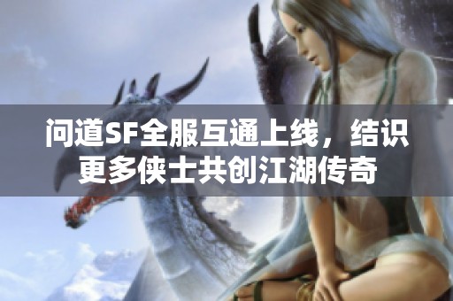 问道SF全服互通上线，结识更多侠士共创江湖传奇