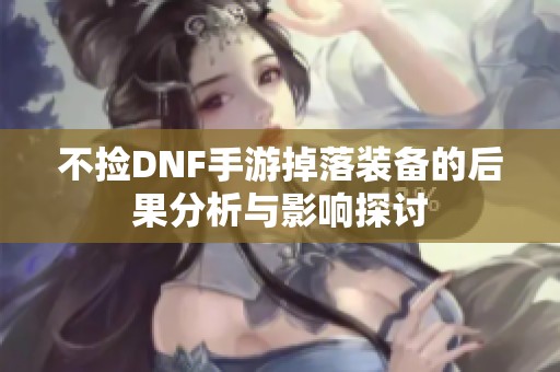 不捡DNF手游掉落装备的后果分析与影响探讨