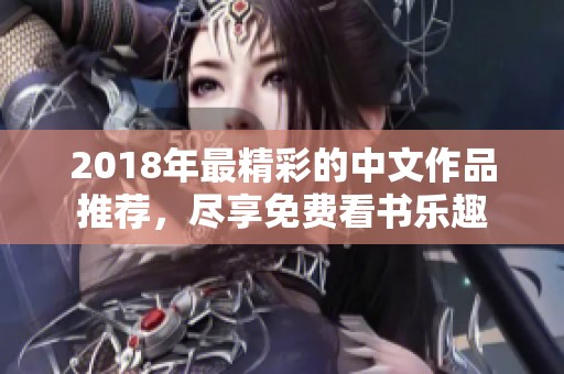 2018年最精彩的中文作品推荐，尽享免费看书乐趣