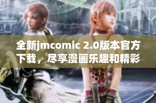 全新jmcomic 2.0版本官方下载，尽享漫画乐趣和精彩内容