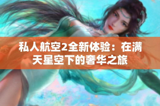 私人航空2全新体验：在满天星空下的奢华之旅