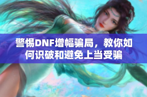 警惕DNF增幅骗局，教你如何识破和避免上当受骗