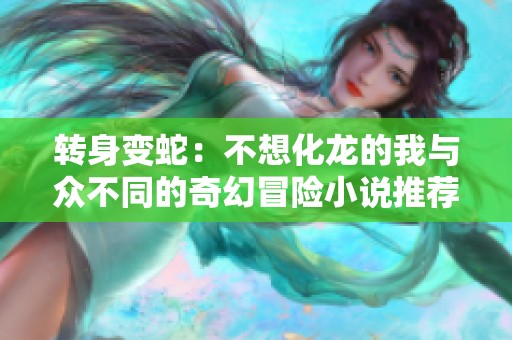 转身变蛇：不想化龙的我与众不同的奇幻冒险小说推荐