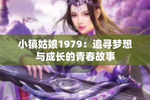 小镇姑娘1979：追寻梦想与成长的青春故事