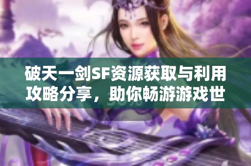 破天一剑SF资源获取与利用攻略分享，助你畅游游戏世界