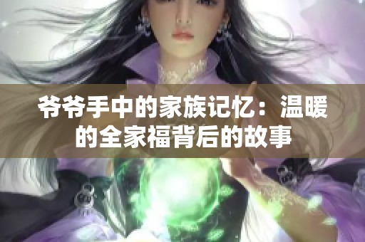 爷爷手中的家族记忆：温暖的全家福背后的故事