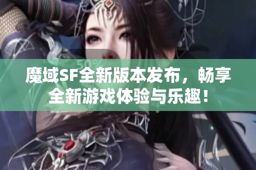 魔域SF全新版本发布，畅享全新游戏体验与乐趣！