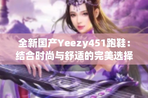 全新国产Yeezy451跑鞋：结合时尚与舒适的完美选择