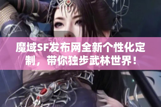 魔域SF发布网全新个性化定制，带你独步武林世界！