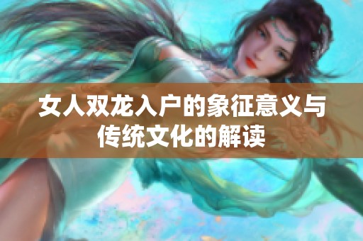 女人双龙入户的象征意义与传统文化的解读