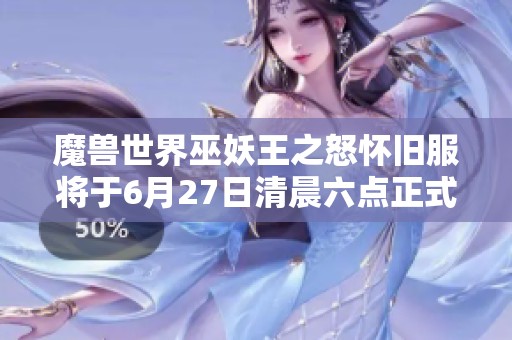 魔兽世界巫妖王之怒怀旧服将于6月27日清晨六点正式启动