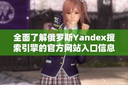 全面了解俄罗斯Yandex搜索引擎的官方网站入口信息