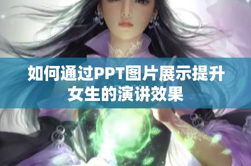 如何通过PPT图片展示提升女生的演讲效果