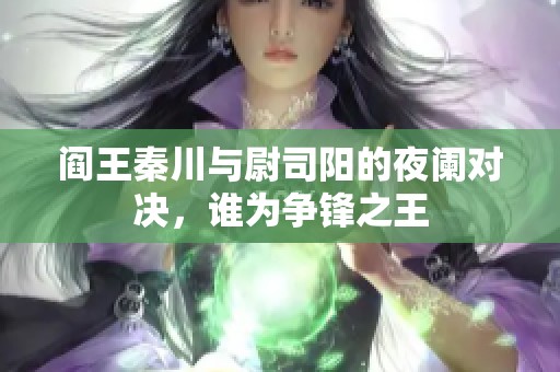 阎王秦川与尉司阳的夜阑对决，谁为争锋之王