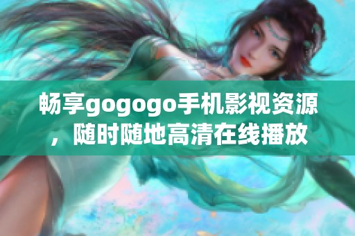 畅享gogogo手机影视资源，随时随地高清在线播放