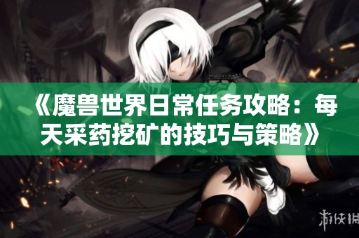 《魔兽世界日常任务攻略：每天采药挖矿的技巧与策略》