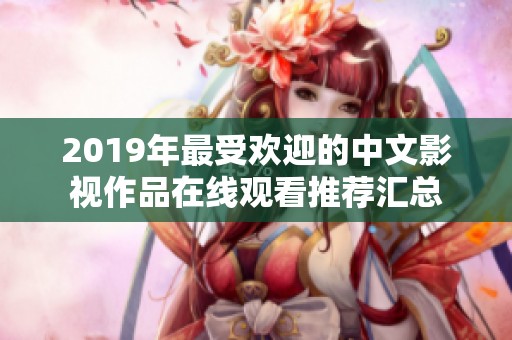 2019年最受欢迎的中文影视作品在线观看推荐汇总