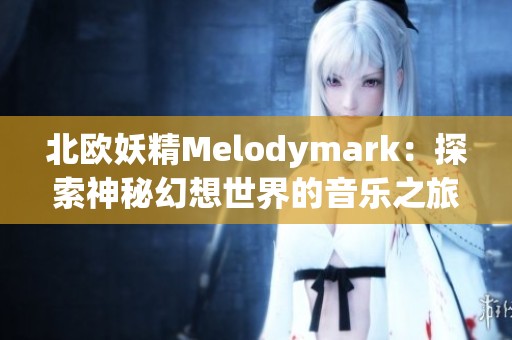 北欧妖精Melodymark：探索神秘幻想世界的音乐之旅