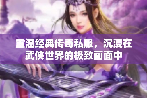 重温经典传奇私服，沉浸在武侠世界的极致画面中