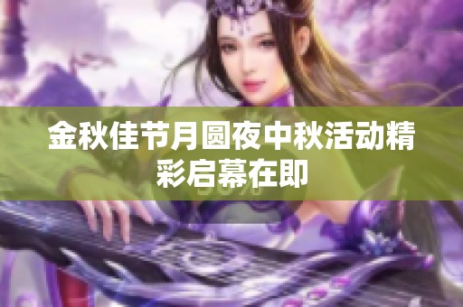 金秋佳节月圆夜中秋活动精彩启幕在即