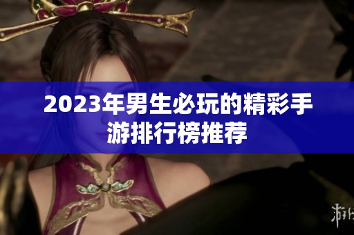 2023年男生必玩的精彩手游排行榜推荐