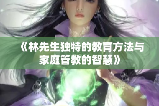 《林先生独特的教育方法与家庭管教的智慧》